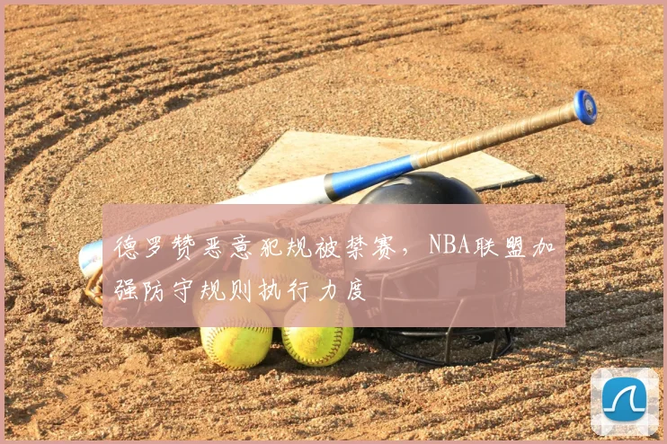 德罗赞恶意犯规被禁赛，NBA联盟加强防守规则执行力度