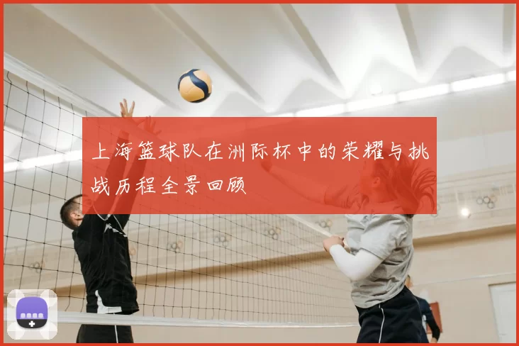 上海篮球队在洲际杯中的荣耀与挑战历程全景回顾