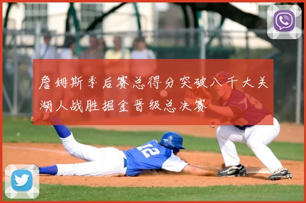 詹姆斯季后赛总得分突破八千大关湖人战胜掘金晋级总决赛