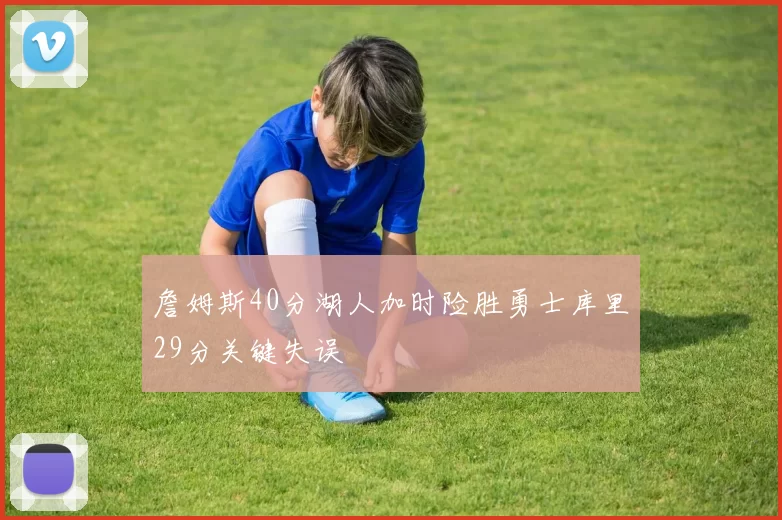 詹姆斯40分湖人加时险胜勇士库里29分关键失误