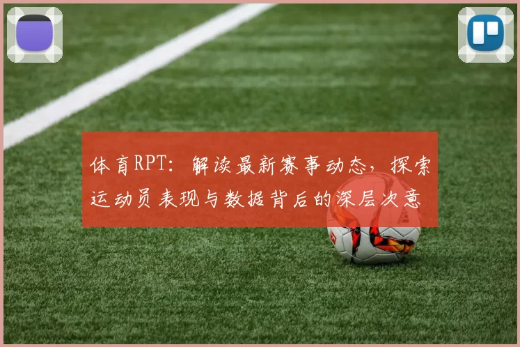体育RPT：解读最新赛事动态，探索运动员表现与数据背后的深层次意义