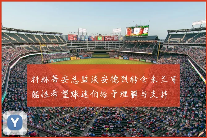 科林蒂安总监谈安德烈转会米兰可能性希望球迷们给予理解与支持