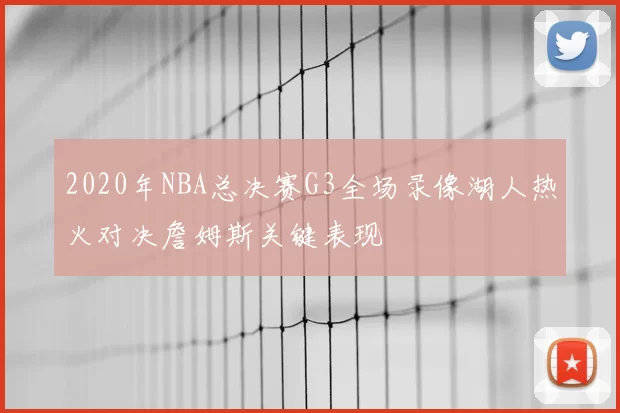 2020年NBA总决赛G3全场录像湖人热火对决詹姆斯关键表现
