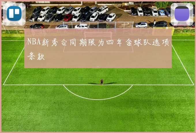 NBA新秀合同期限为四年含球队选项条款