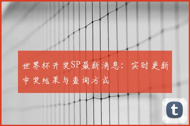 世界杯开奖SP最新消息:实时更新中奖结果与查询方式