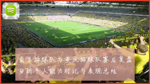 南京排球队与重庆排球队赛后复盘分析个人能力对比与表现总结