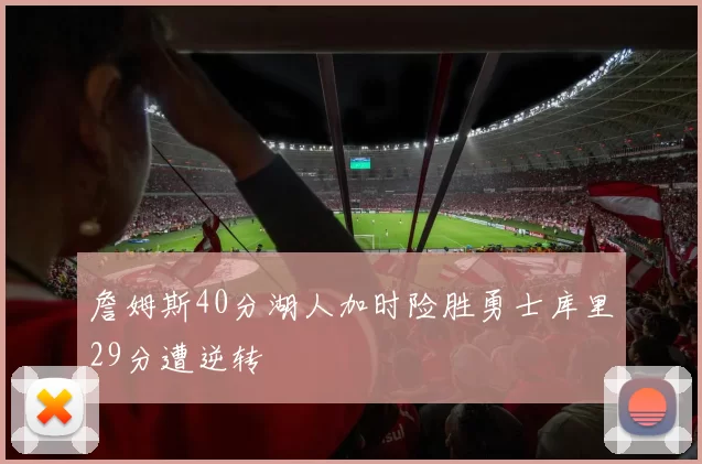 詹姆斯40分湖人加时险胜勇士库里29分遭逆转