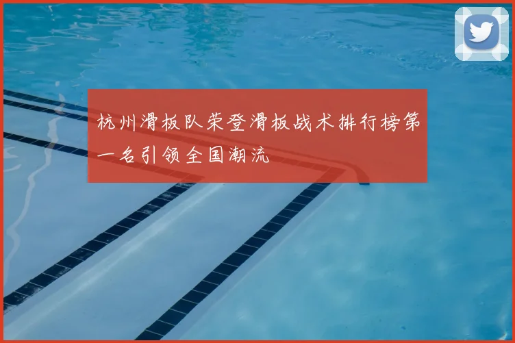 杭州滑板队荣登滑板战术排行榜第一名引领全国潮流