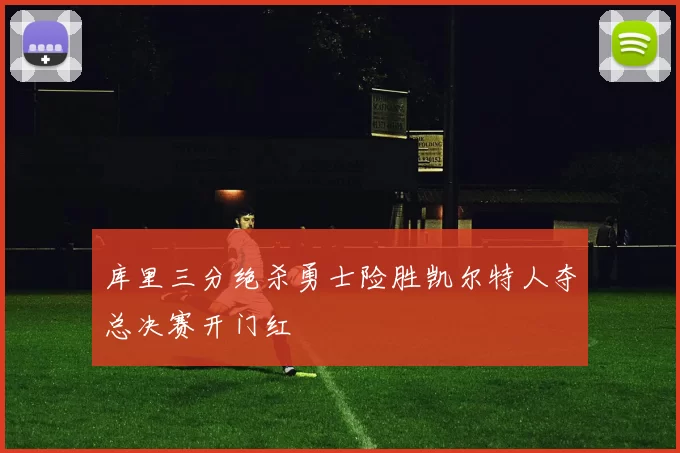 库里三分绝杀勇士险胜凯尔特人夺总决赛开门红