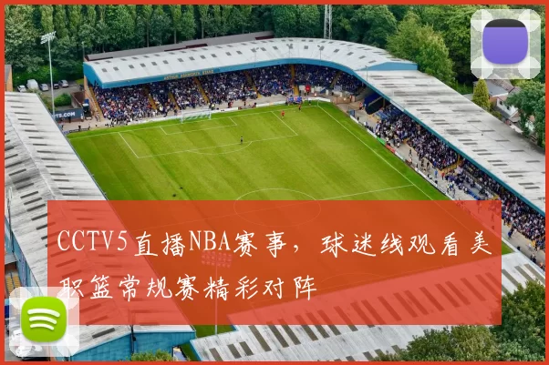 CCTV5直播NBA赛事，球迷线观看美职篮常规赛精彩对阵