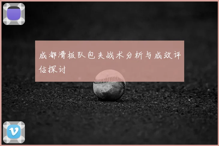 成都滑板队包夹战术分析与成效评估探讨