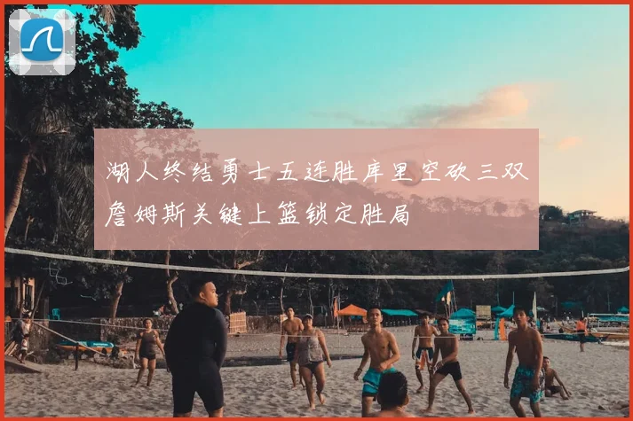 湖人终结勇士五连胜库里空砍三双詹姆斯关键上篮锁定胜局