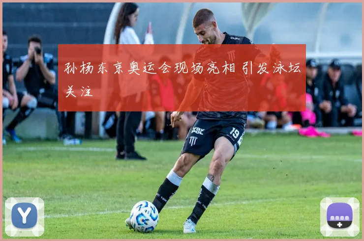 孙杨东京奥运会现场亮相 引发泳坛关注