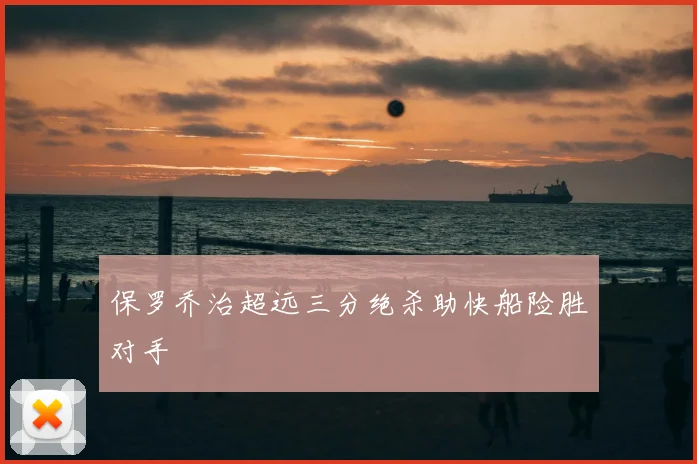 保罗乔治超远三分绝杀助快船险胜对手