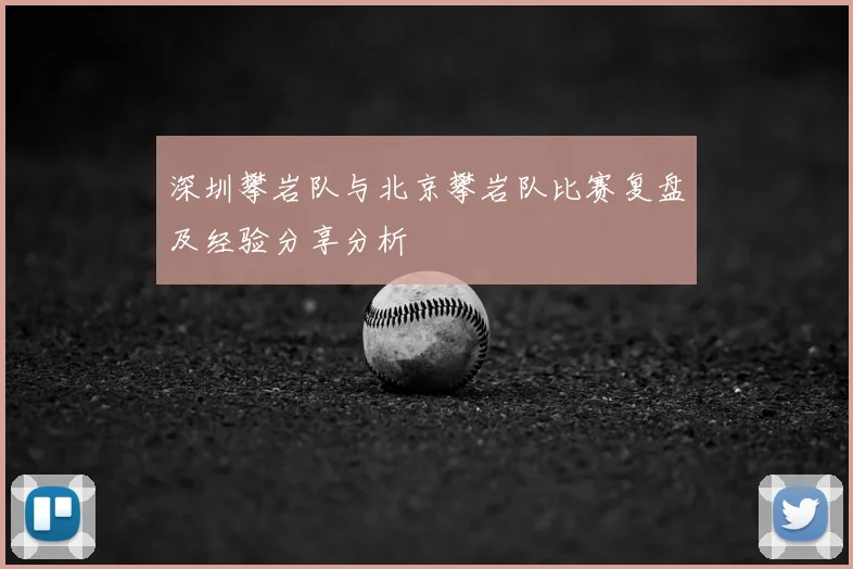 深圳攀岩队与北京攀岩队比赛复盘及经验分享分析