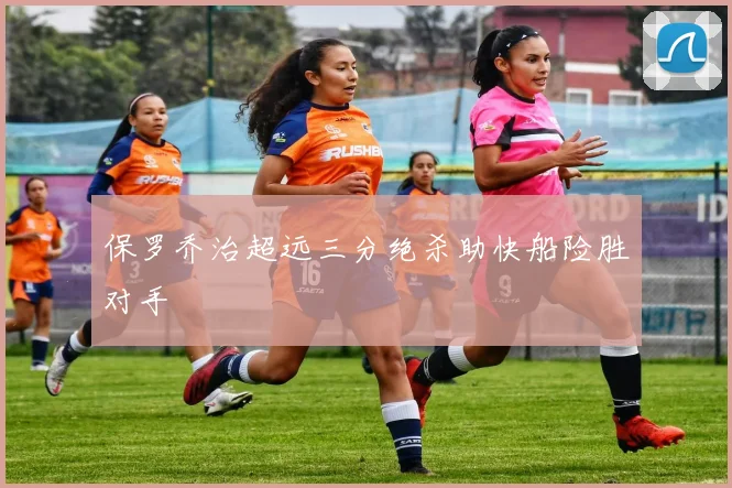保罗乔治超远三分绝杀助快船险胜对手