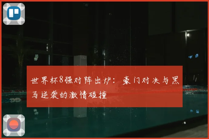 世界杯8强对阵出炉：豪门对决与黑马逆袭的激情碰撞