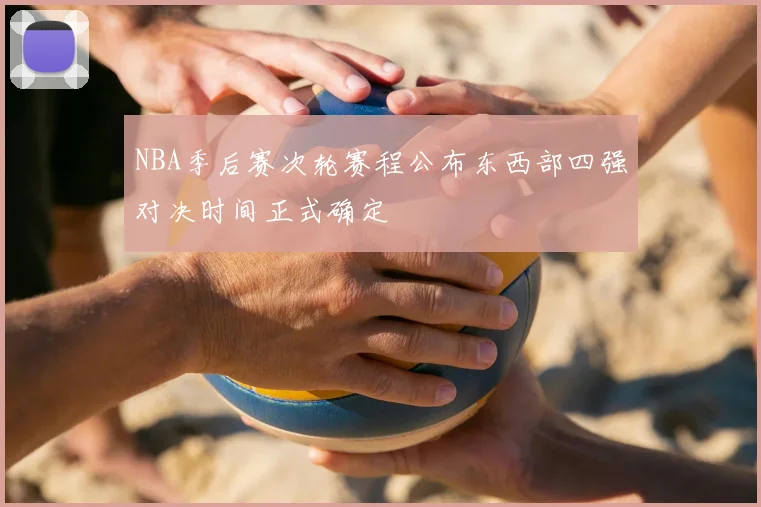 NBA季后赛次轮赛程公布东西部四强对决时间正式确定