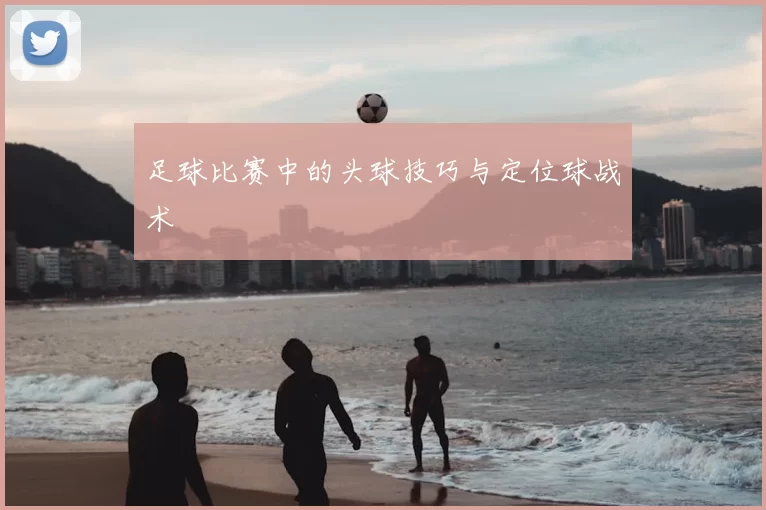 足球比赛中的头球技巧与定位球战术