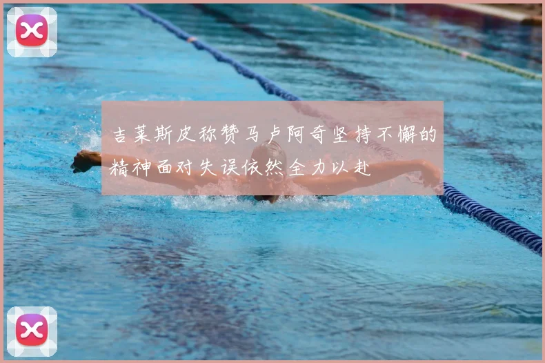 吉莱斯皮称赞马卢阿奇坚持不懈的精神面对失误依然全力以赴