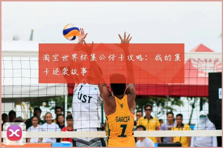 淘宝世界杯集公仔卡攻略:我的集卡逆袭故事