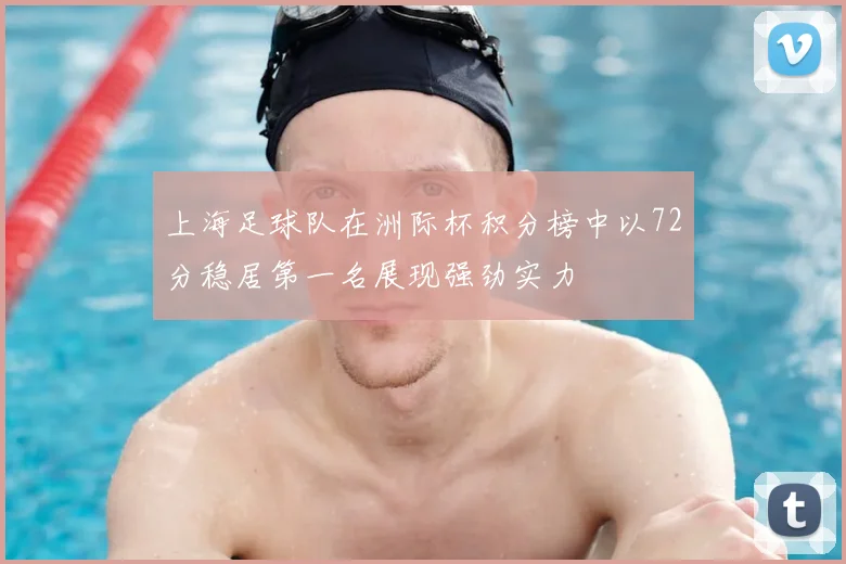 上海足球队在洲际杯积分榜中以72分稳居第一名展现强劲实力