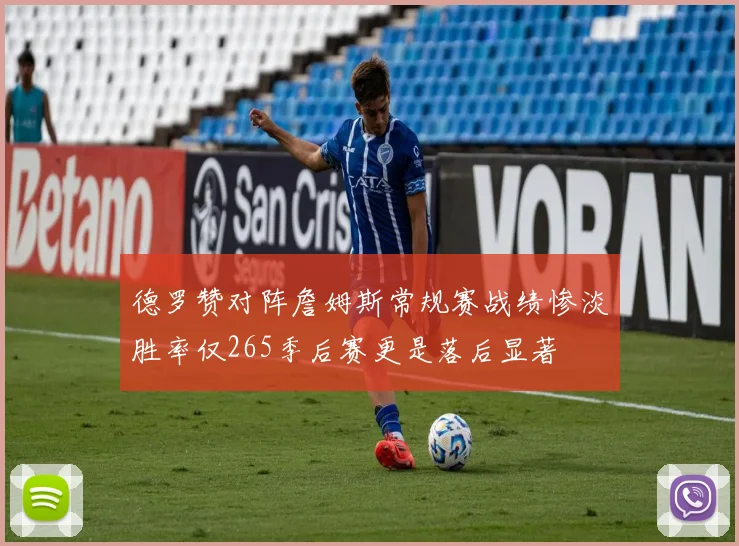 德罗赞对阵詹姆斯常规赛战绩惨淡胜率仅265季后赛更是落后显著
