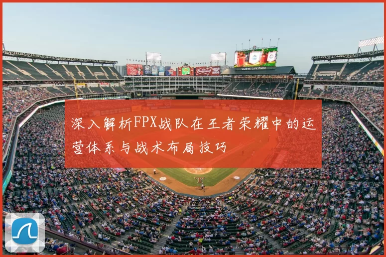 深入解析FPX战队在王者荣耀中的运营体系与战术布局技巧