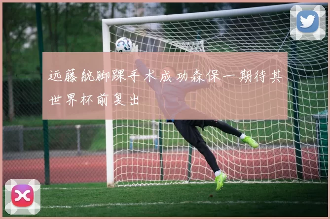 远藤航脚踝手术成功森保一期待其世界杯前复出